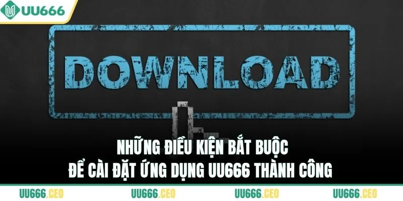 Những điều kiện bắt buộc để cài đặt ứng dụng UU666 thành công